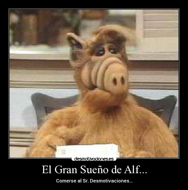 El Gran Sueño de Alf... - Comerse al Sr. Desmotivaciones...