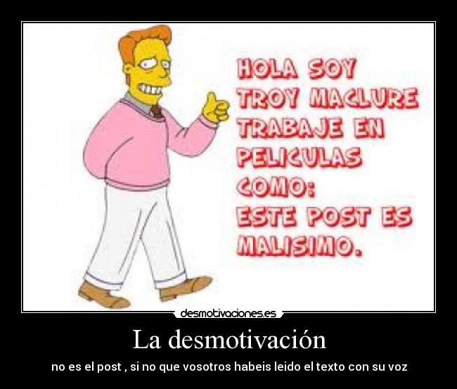 La desmotivación - no es el post , si no que vosotros habeis leido el texto con su voz