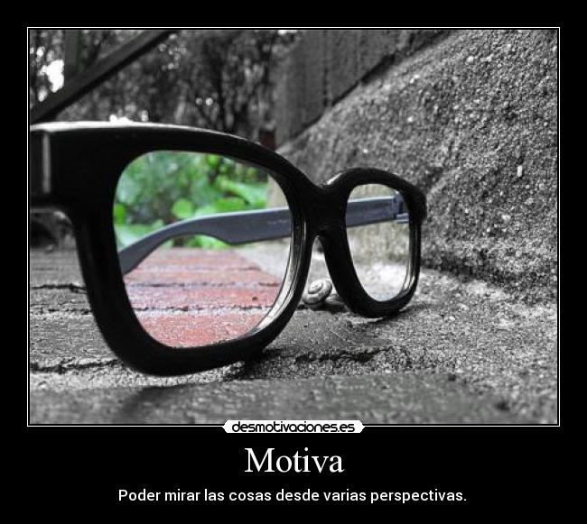 Motiva - Poder mirar las cosas desde varias perspectivas.