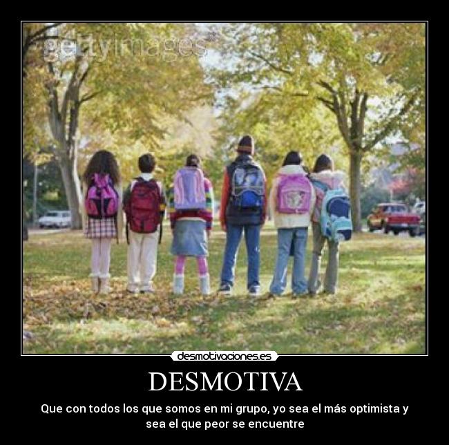 DESMOTIVA - Que con todos los que somos en mi grupo, yo sea el más optimista y
sea el que peor se encuentre