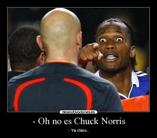 - Oh no es Chuck Norris - - Ya claro..