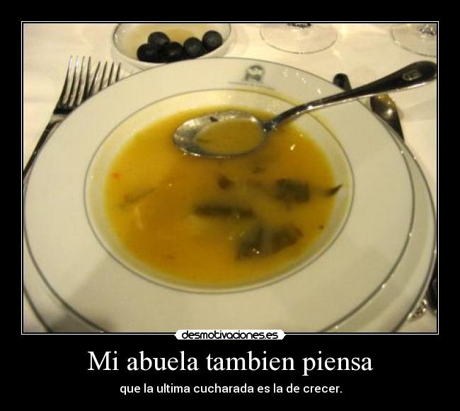 Mi abuela tambien piensa - que la ultima cucharada es la de crecer.