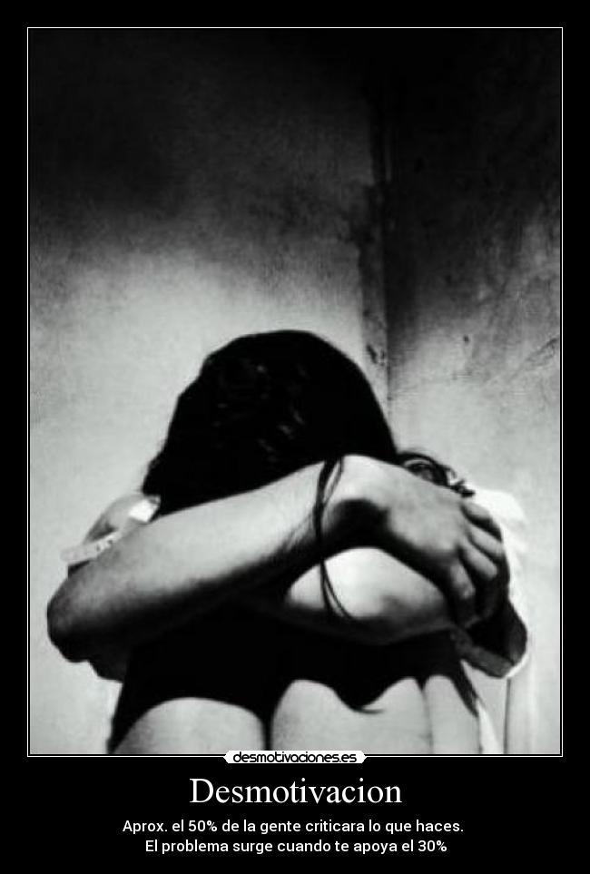 Desmotivacion - Aprox. el 50% de la gente criticara lo que haces. 
El problema surge cuando te apoya el 30%
