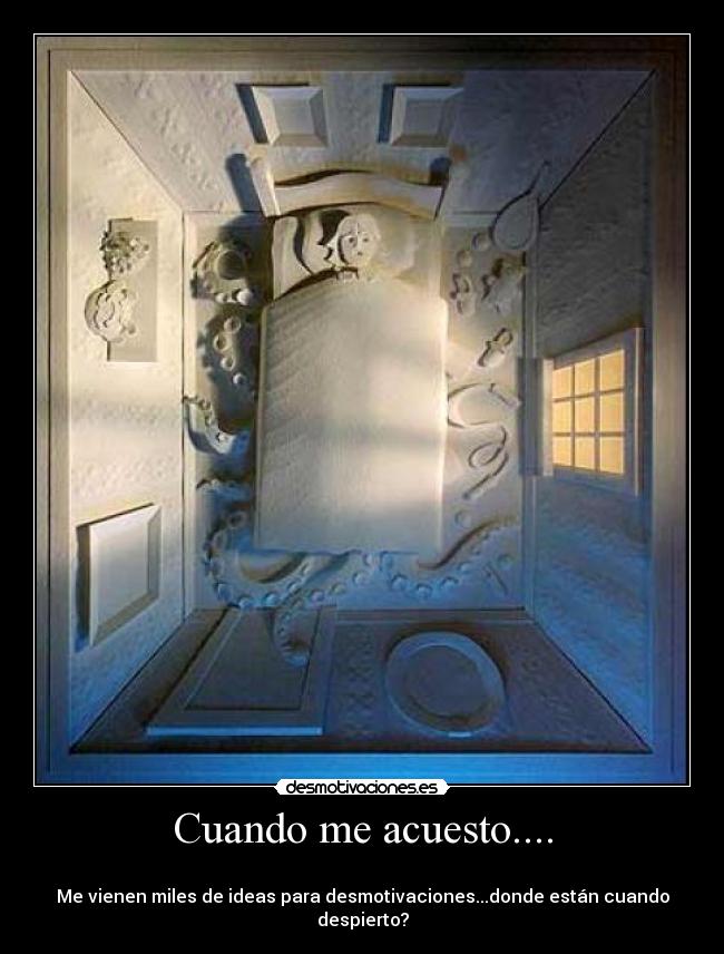 Cuando me acuesto.... - 
Me vienen miles de ideas para desmotivaciones...donde están cuando despierto?