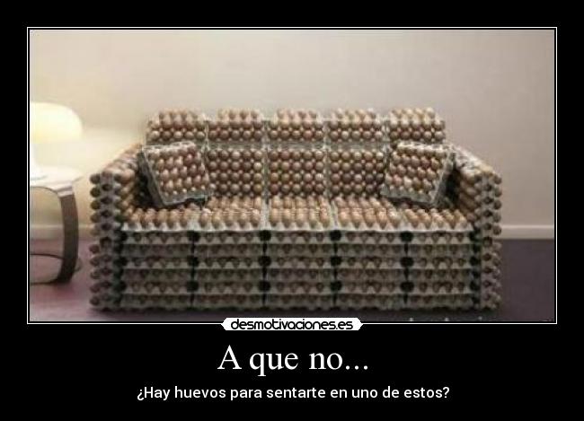 A que no... - ¿Hay huevos para sentarte en uno de estos?