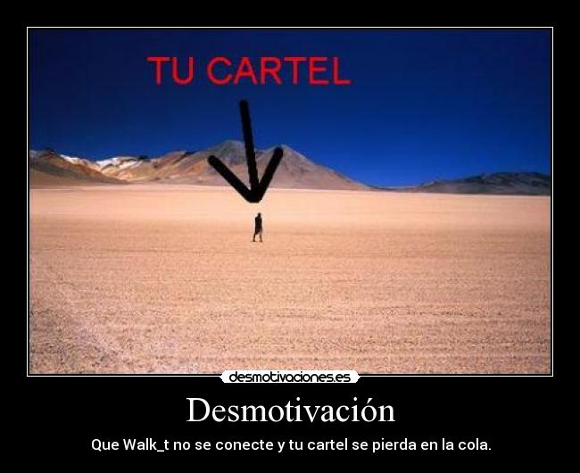 Desmotivación - Que Walk_t no se conecte y tu cartel se pierda en la cola.