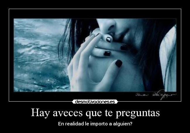 Hay aveces que te preguntas - En realidad le importo a alguien?