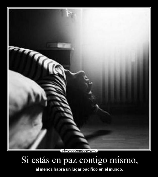 Si estás en paz contigo mismo, - al menos habrá un lugar pacífico en el mundo.