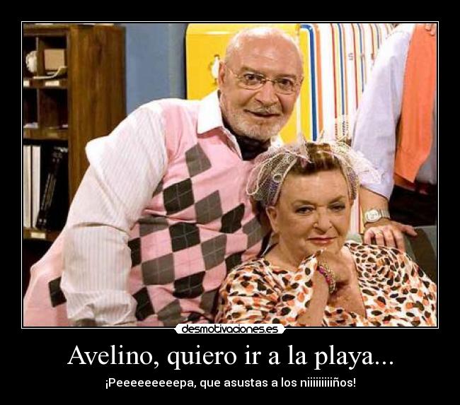 Avelino, quiero ir a la playa... -