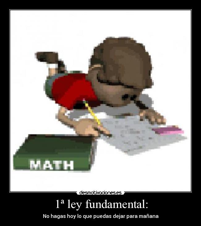 1ª ley fundamental: - No hagas hoy lo que puedas dejar para mañana