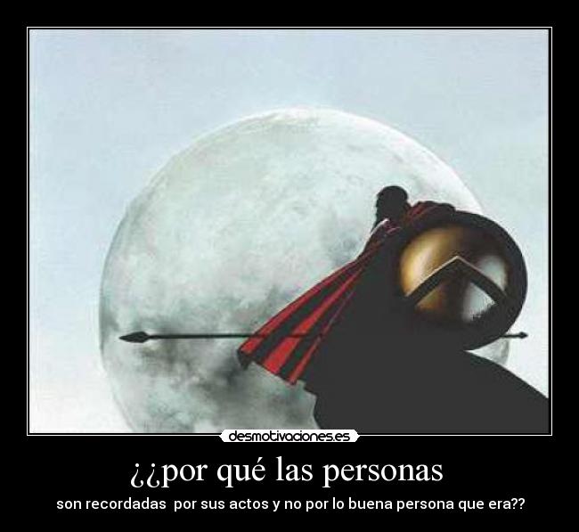 ¿¿por qué las personas - son recordadas por sus actos y no por lo buena persona que era??