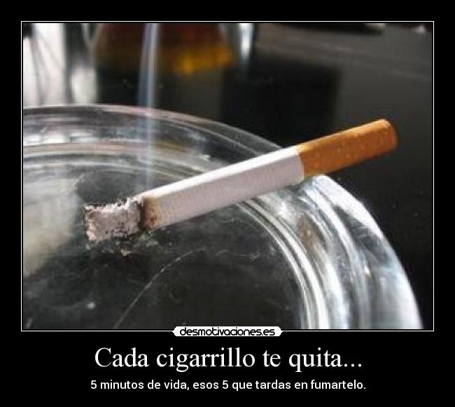 Cada cigarrillo te quita... - 5 minutos de vida, esos 5 que tardas en fumartelo.