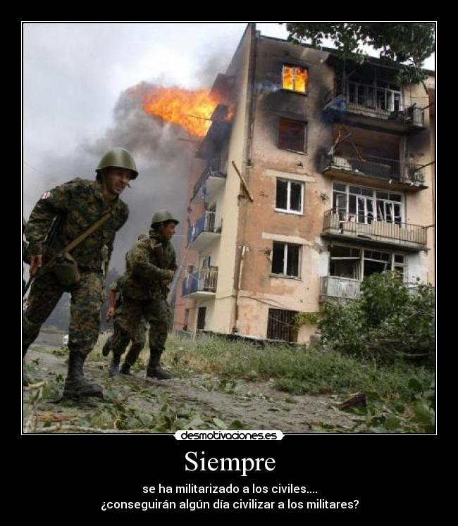 Siempre - se ha militarizado a los civiles....
¿conseguirán algún día civilizar a los militares?