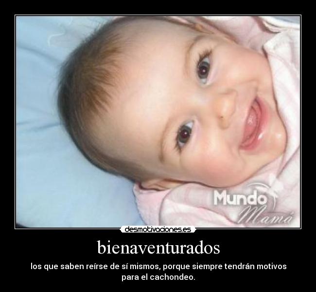 bienaventurados - los que saben reírse de sí mismos, porque siempre tendrán motivos
para el cachondeo.