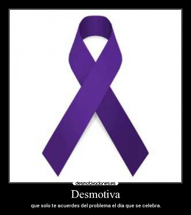 Desmotiva - que solo te acuerdes del problema el día que se celebra.