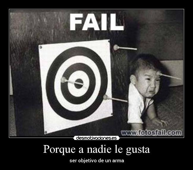 Porque a nadie le gusta - ser objetivo de un arma