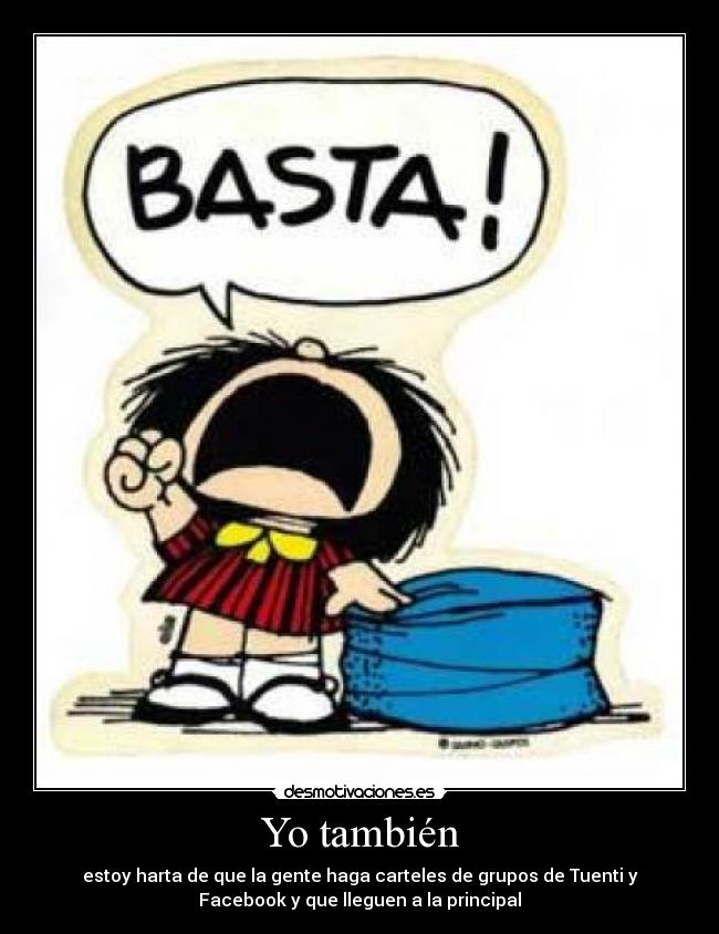 Yo también - estoy harta de que la gente haga carteles de grupos de Tuenti y
Facebook y que lleguen a la principal