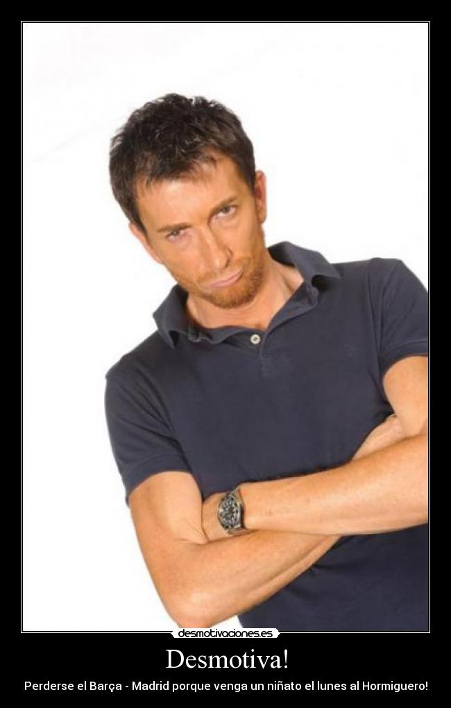 Desmotiva! - Perderse el Barça - Madrid porque venga un niñato el lunes al Hormiguero!