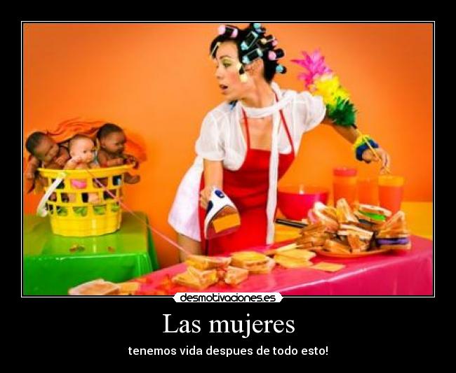 Las mujeres - tenemos vida despues de todo esto!