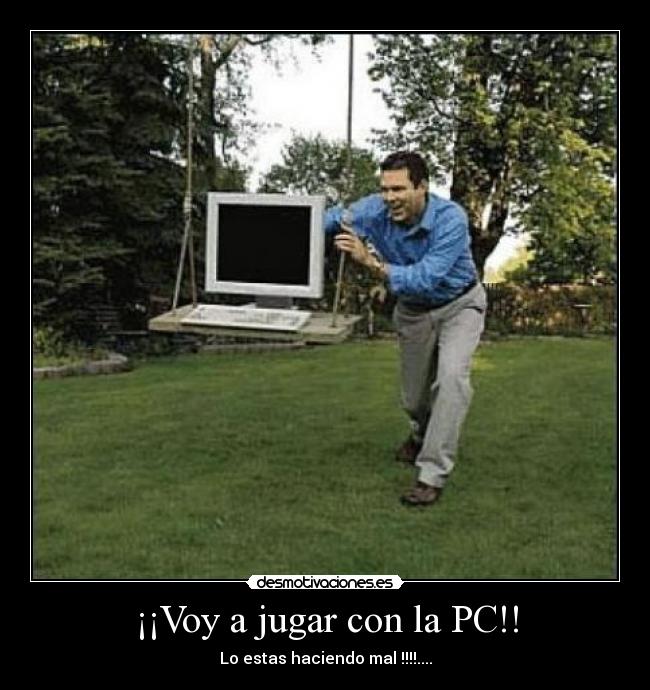 ¡¡Voy a jugar con la PC!! - Lo estas haciendo mal !!!!....