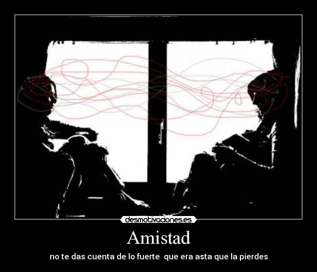 Amistad - no te das cuenta de lo fuerte  que era asta que la pierdes