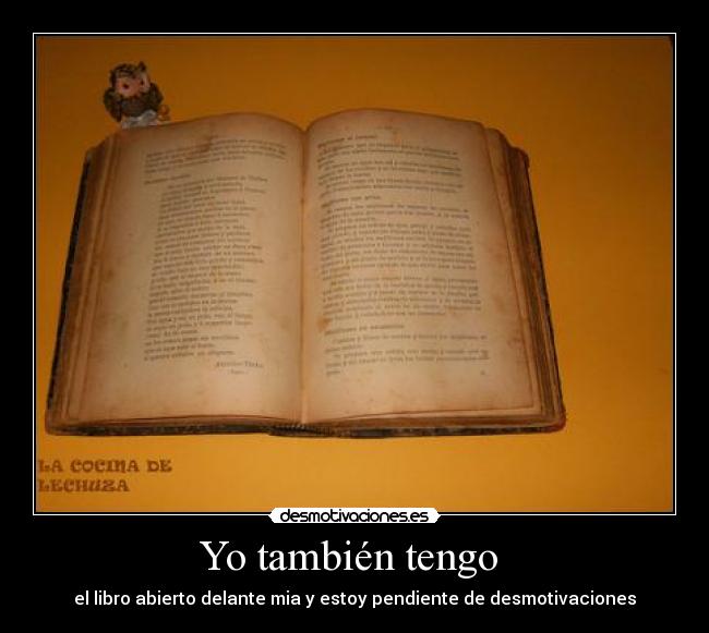 Yo también tengo  - el libro abierto delante mia y estoy pendiente de desmotivaciones