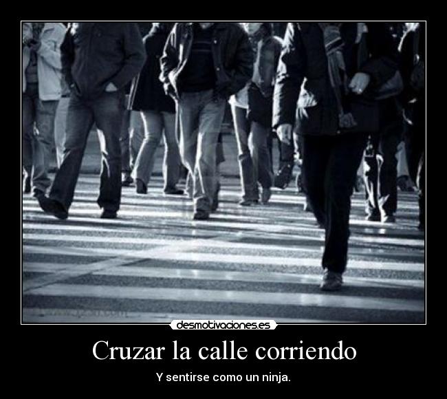 Cruzar la calle corriendo - Y sentirse como un ninja.