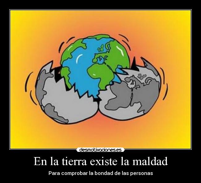 En la tierra existe la maldad - Para comprobar la bondad de las personas