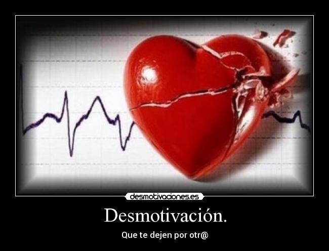 Desmotivación. - Que te dejen por otr@