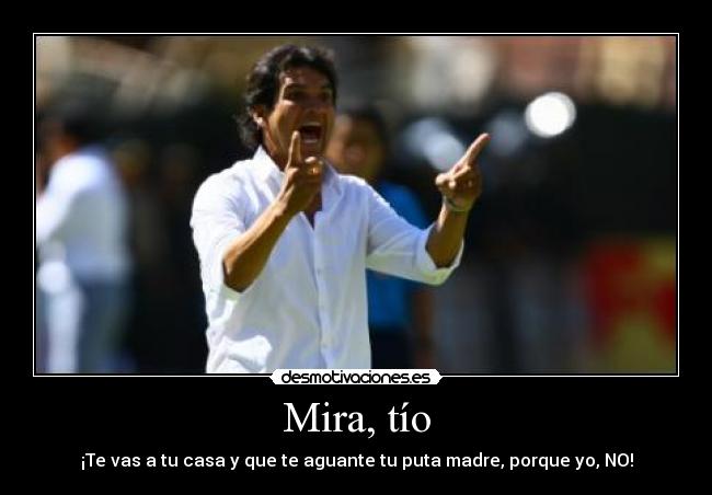 Mira, tío -