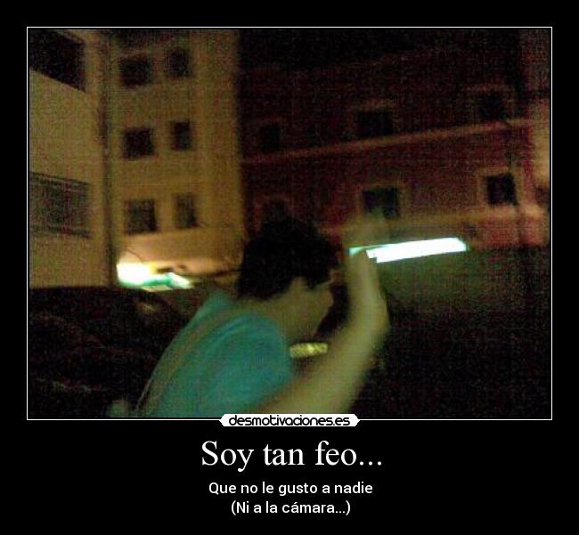 Soy tan feo... - 
