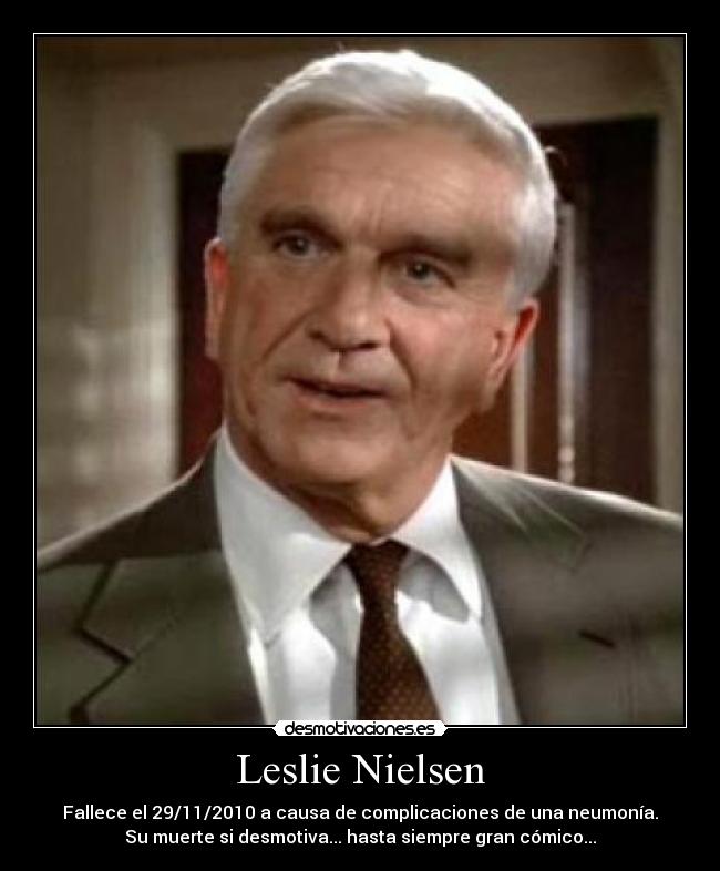 Leslie Nielsen - Fallece el 29/11/2010 a causa de complicaciones de una neumonía.
Su muerte si desmotiva... hasta siempre gran cómico...