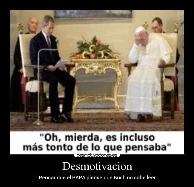Desmotivacion - Pensar que el PAPA piense que Bush no sabe leer