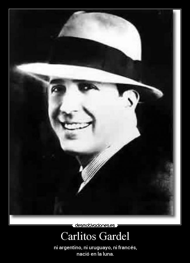 Carlitos Gardel - ni argentino, ni uruguayo, ni francés,
nació en la luna.