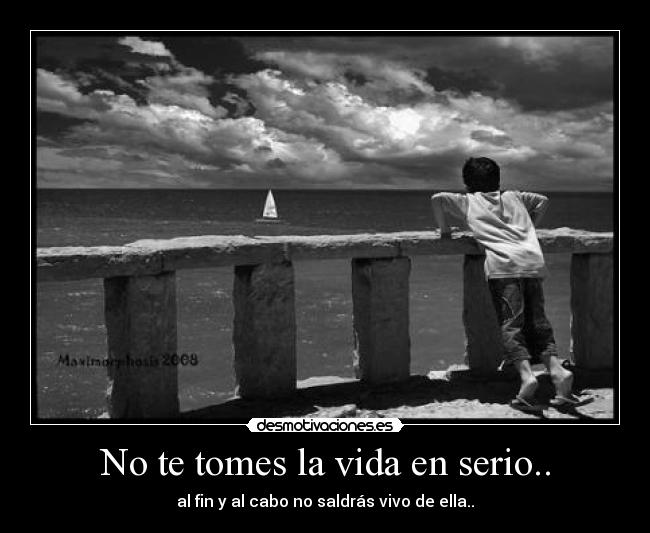 No te tomes la vida en serio.. - al fin y al cabo no saldrás vivo de ella..
