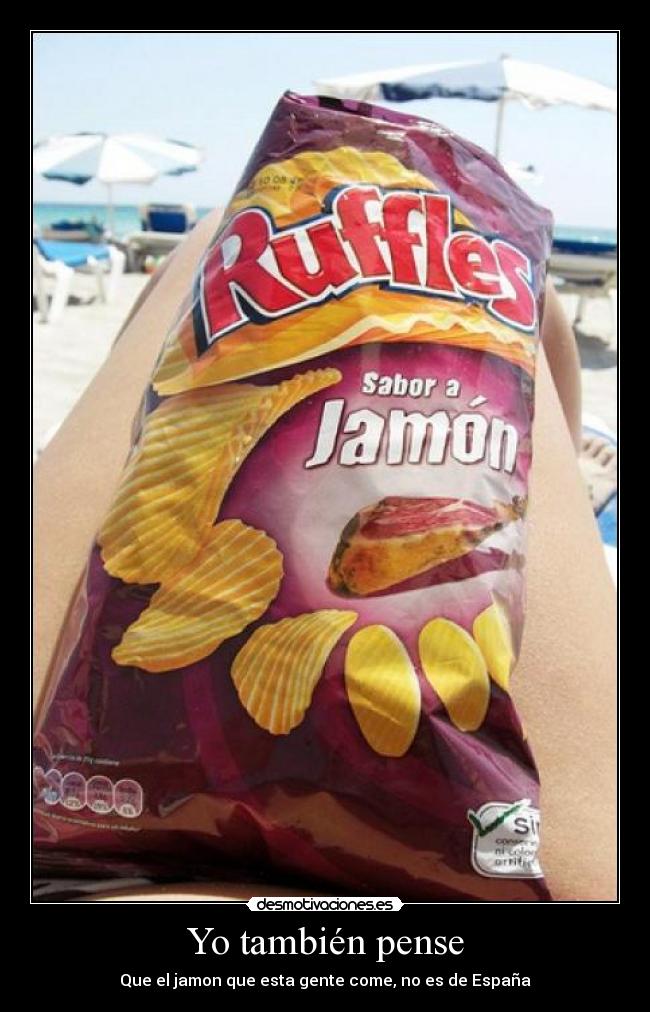 Yo también pense - Que el jamon que esta gente come, no es de España