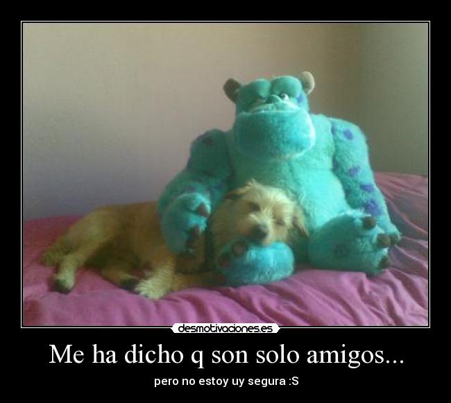 Me ha dicho q son solo amigos... -