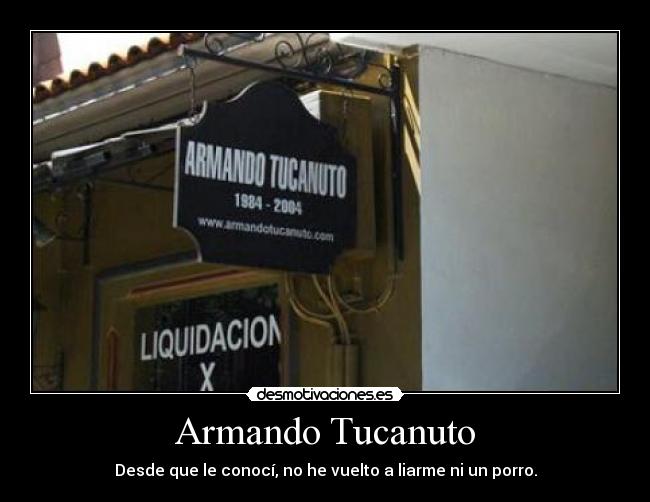 Armando Tucanuto - Desde que le conocí, no he vuelto a liarme ni un porro.