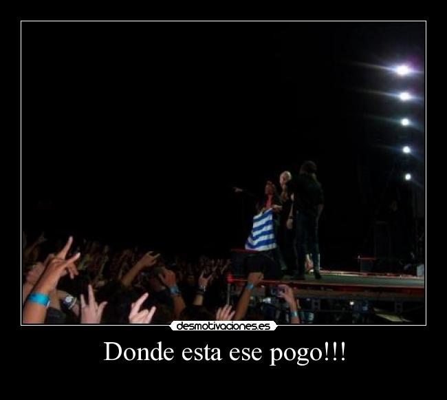 Donde esta ese pogo!!! -