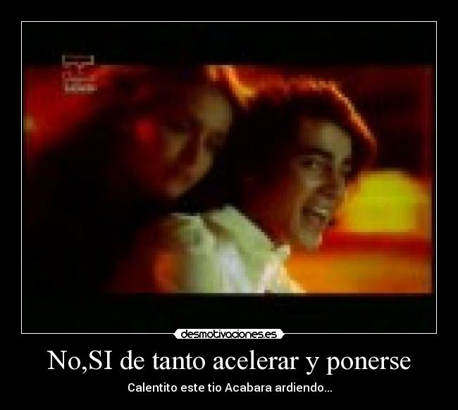 No,SI de tanto acelerar y ponerse -