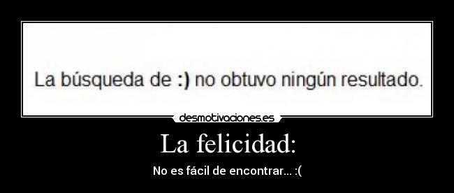 La felicidad: - No es fácil de encontrar... :(
