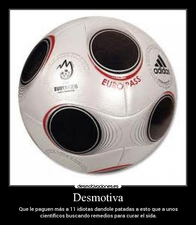 Desmotiva - Que le paguen más a 11 idiotas dandole patadas a esto que a unos
científicos buscando remedios para curar el sida.