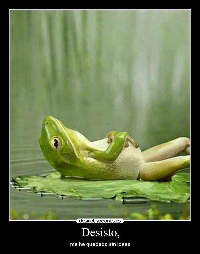 Desisto, - me he quedado sin ideas