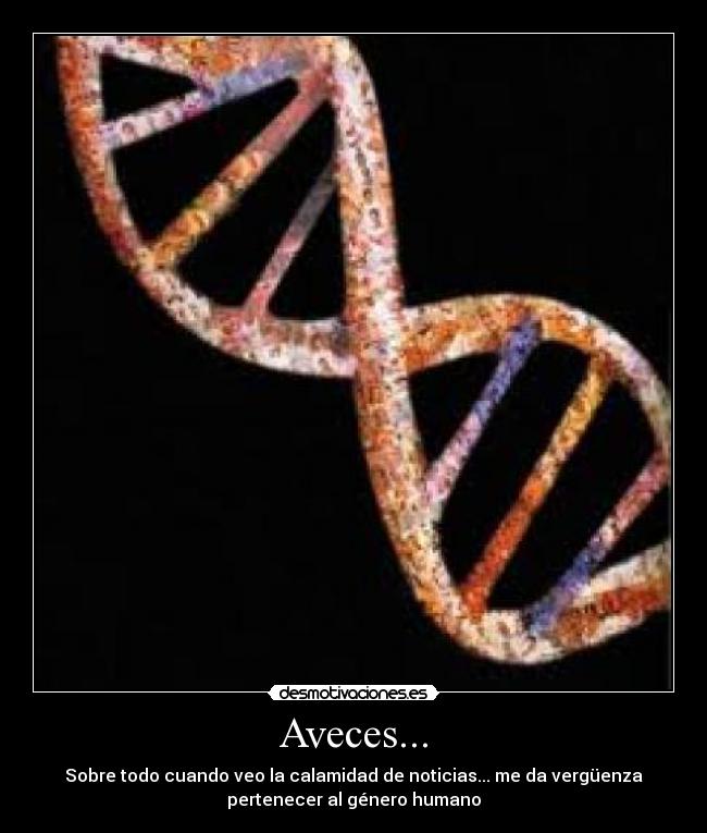 Aveces... - Sobre todo cuando veo la calamidad de noticias... me da vergüenza
pertenecer al género humano