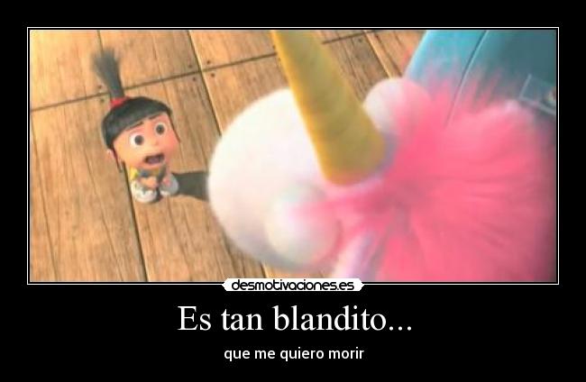 Es tan blandito... -