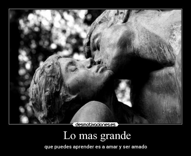Lo mas grande - que puedes aprender es a amar y ser amado