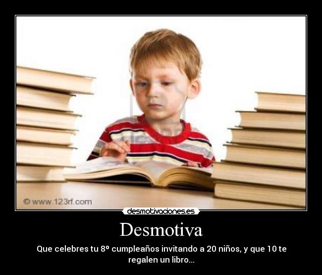 Desmotiva - Que celebres tu 8º cumpleaños invitando a 20 niños, y que 10 te regalen un libro...