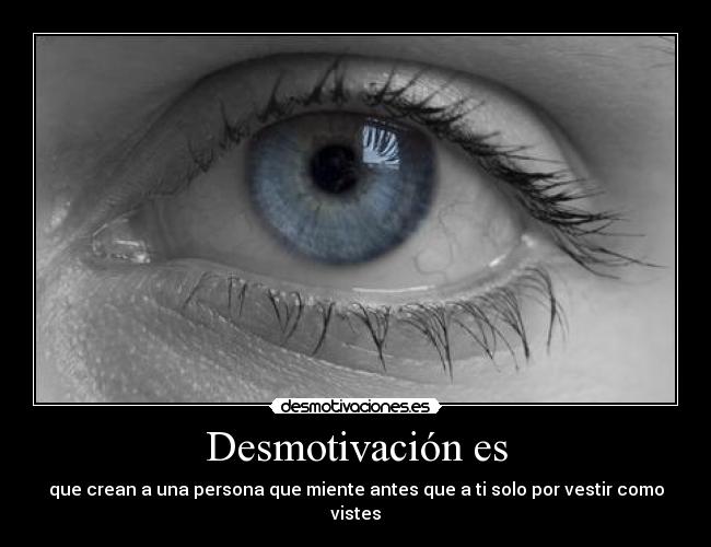 Desmotivación es - que crean a una persona que miente antes que a ti solo por vestir como vistes