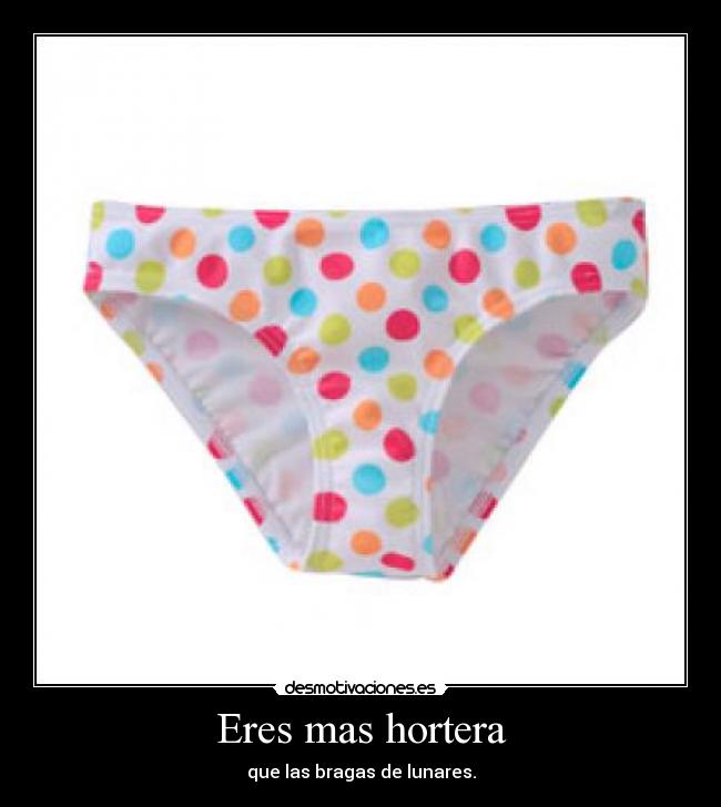 Eres mas hortera - que las bragas de lunares.