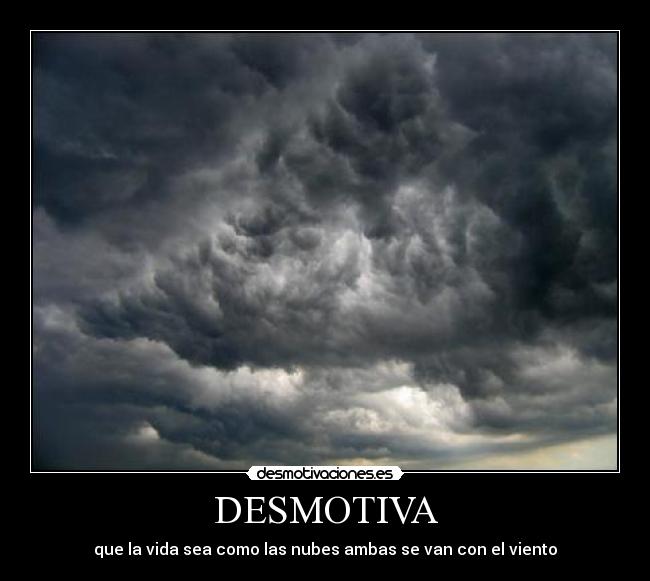 DESMOTIVA - que la vida sea como las nubes ambas se van con el viento